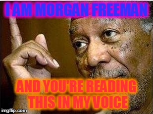morgan freeman | I AM MORGAN FREEMAN; AND YOU'RE READING THIS IN MY VOICE | image tagged in morgan freeman | made w/ Imgflip meme maker
