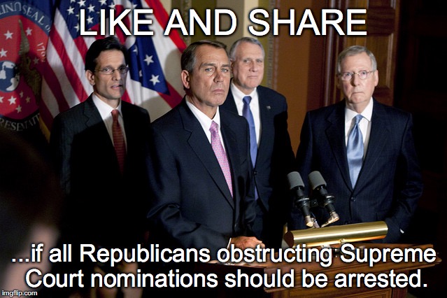 Oh, those crazy Republican hypocrites! | LIKE AND SHARE; ...if all Republicans obstructing Supreme Court nominations should be arrested. | image tagged in obstruction,republicans,supreme court,hypocrisy | made w/ Imgflip meme maker