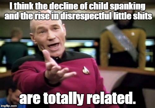 Picard Wtf | I think the decline of child spanking and the rise in disrespectful little shits; are totally related. | image tagged in memes,picard wtf | made w/ Imgflip meme maker