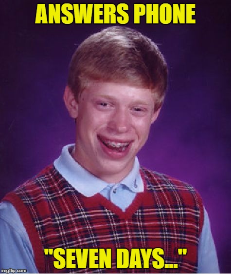 oh well | ANSWERS PHONE; "SEVEN DAYS..." | image tagged in memes,bad luck brian,seven,days,the ring,well | made w/ Imgflip meme maker