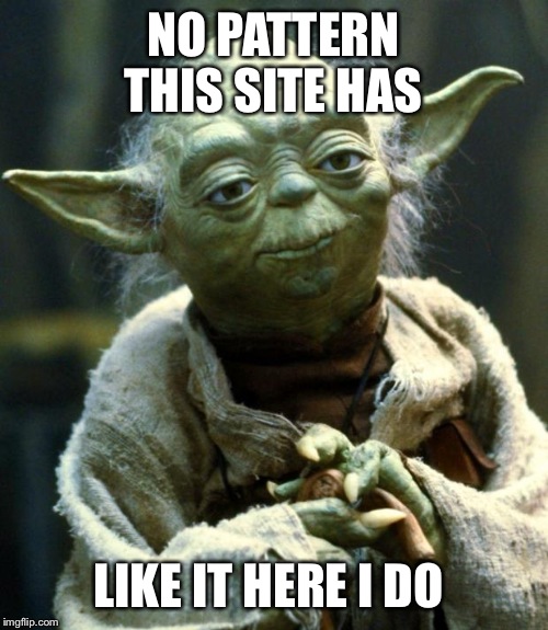 You never know what you will see on ImgFlip! I love it!  | NO PATTERN THIS SITE HAS; LIKE IT HERE I DO | image tagged in memes,star wars yoda | made w/ Imgflip meme maker