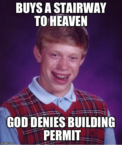 Bad Luck Brian Meme | BUYS A STAIRWAY TO HEAVEN; GOD DENIES BUILDING PERMIT | image tagged in memes,bad luck brian | made w/ Imgflip meme maker