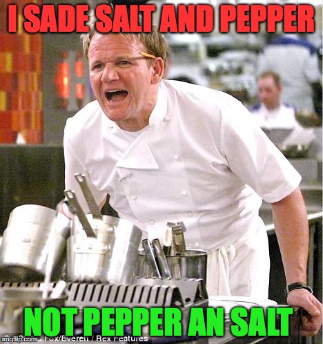 Chef Gordon Ramsay | I SADE SALT AND PEPPER; NOT PEPPER AN SALT | image tagged in memes,chef gordon ramsay | made w/ Imgflip meme maker