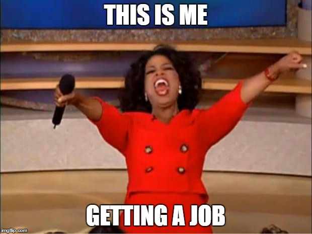 Oprah You Get A | THIS IS ME; GETTING A JOB | image tagged in memes,oprah you get a | made w/ Imgflip meme maker