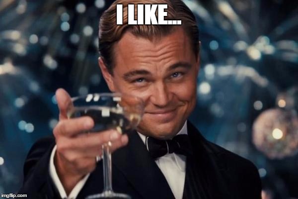 Leonardo Dicaprio Cheers Meme | I LIKE... | image tagged in memes,leonardo dicaprio cheers | made w/ Imgflip meme maker