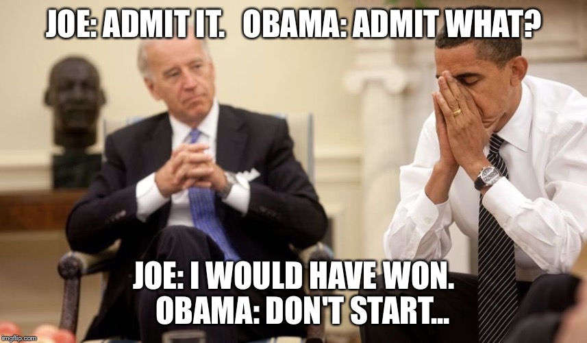 Biden Obama Thanksgiving | JOE: ADMIT IT. 

OBAMA: ADMIT WHAT? JOE: I WOULD HAVE WON. 

OBAMA: DON'T START... | image tagged in biden obama thanksgiving | made w/ Imgflip meme maker