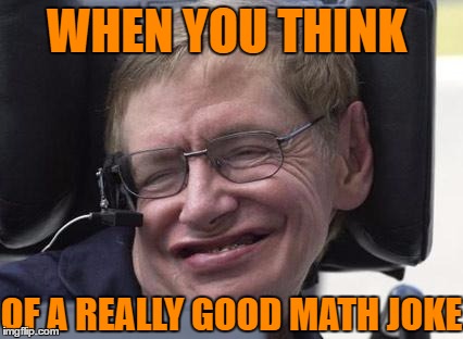 slay them with maths | WHEN YOU THINK; OF A REALLY GOOD MATH JOKE | image tagged in memes,stephen hawking,math,joke,good | made w/ Imgflip meme maker