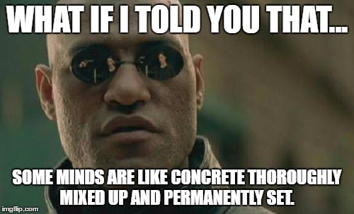 Matrix Morpheus | WHAT IF I TOLD YOU THAT... SOME MINDS ARE LIKE CONCRETE THOROUGHLY MIXED UP AND PERMANENTLY SET. | image tagged in memes,matrix morpheus | made w/ Imgflip meme maker