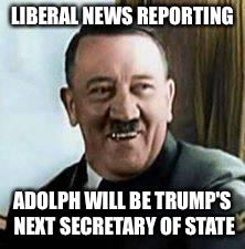 Liberal news | LIBERAL NEWS REPORTING; ADOLPH WILL BE TRUMP'S NEXT SECRETARY OF STATE | image tagged in laughing hitler,trump 2016 | made w/ Imgflip meme maker