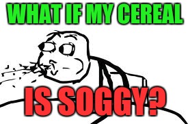 Cereal Guy Spitting | WHAT IF MY CEREAL; IS SOGGY? | image tagged in memes,cereal guy spitting | made w/ Imgflip meme maker