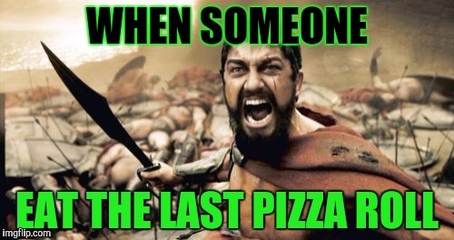 Sparta Leonidas Meme | WHEN SOMEONE; EAT THE LAST PIZZA ROLL | image tagged in memes,sparta leonidas | made w/ Imgflip meme maker