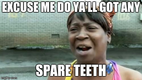 Ain't Nobody Got Time For That Meme | EXCUSE ME DO YA'LL GOT ANY; SPARE TEETH | image tagged in memes,aint nobody got time for that | made w/ Imgflip meme maker