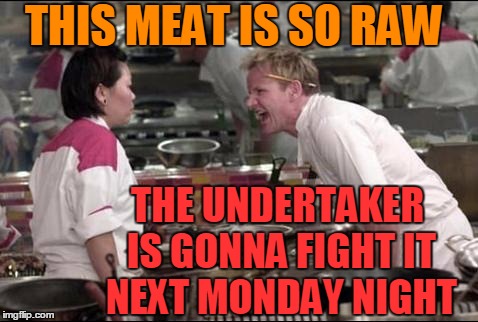 Angry Chef Gordon Ramsay Meme | THIS MEAT IS SO RAW; THE UNDERTAKER IS GONNA FIGHT IT NEXT MONDAY NIGHT | image tagged in memes,angry chef gordon ramsay | made w/ Imgflip meme maker