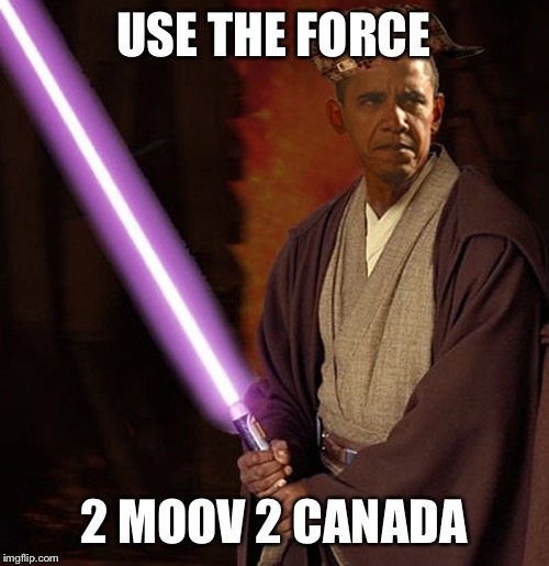 USE THE FORCE; 2 MOOV 2 CANADA | image tagged in obama,scumbag | made w/ Imgflip meme maker