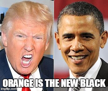 Trump Obama |  ORANGE IS THE NEW BLACK | image tagged in trump obama | made w/ Imgflip meme maker