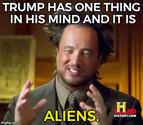 Ancient Aliens Meme | TRUMP HAS ONE THING IN HIS MIND AND IT IS; ALIENS. | image tagged in memes,ancient aliens | made w/ Imgflip meme maker