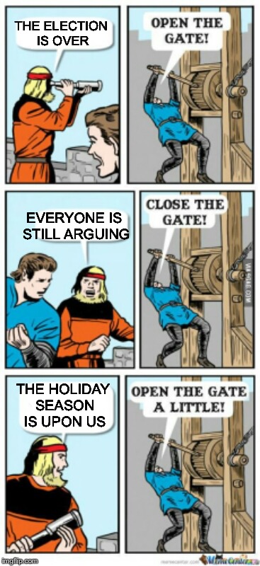 Holiday magic | THE ELECTION IS OVER; EVERYONE IS STILL ARGUING; THE HOLIDAY SEASON IS UPON US | image tagged in open the gate a little,election 2016,holidays,memes | made w/ Imgflip meme maker