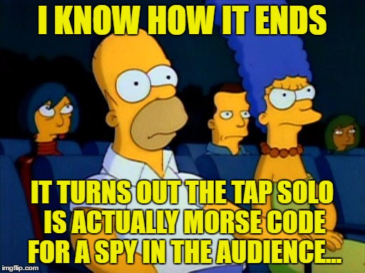 I KNOW HOW IT ENDS IT TURNS OUT THE TAP SOLO IS ACTUALLY MORSE CODE FOR A SPY IN THE AUDIENCE... | made w/ Imgflip meme maker