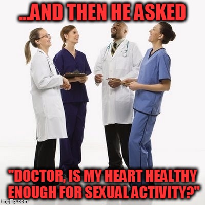 I hate that disclaimer in the commercials! | ...AND THEN HE ASKED; "DOCTOR, IS MY HEART HEALTHY ENOUGH FOR SEXUAL ACTIVITY?" | image tagged in doctors laughing | made w/ Imgflip meme maker