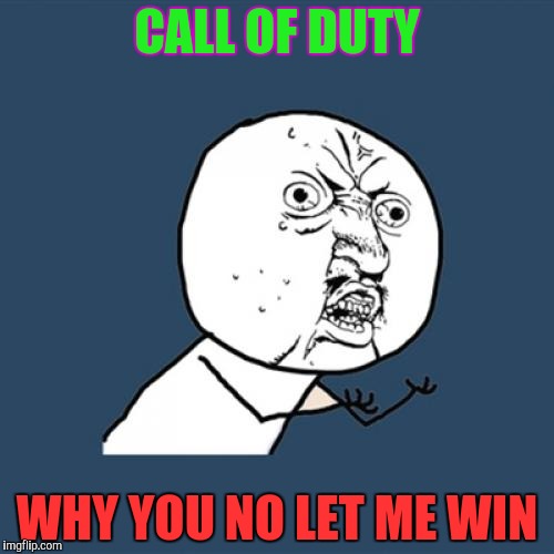 Y U No | CALL OF DUTY; WHY YOU NO LET ME WIN | image tagged in memes,y u no | made w/ Imgflip meme maker
