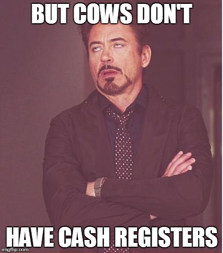 Face You Make Robert Downey Jr Meme | BUT COWS DON'T HAVE CASH REGISTERS | image tagged in memes,face you make robert downey jr | made w/ Imgflip meme maker