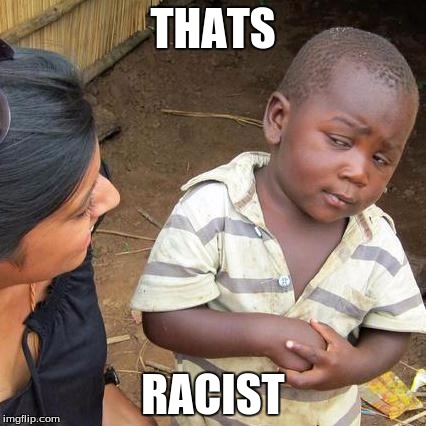 Third World Skeptical Kid Meme | THATS; RACIST | image tagged in memes,third world skeptical kid | made w/ Imgflip meme maker
