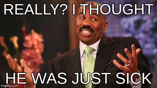 Steve Harvey Meme | REALLY? I THOUGHT HE WAS JUST SICK | image tagged in memes,steve harvey | made w/ Imgflip meme maker