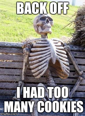 Waiting Skeleton | BACK OFF; I HAD TOO MANY COOKIES | image tagged in memes,waiting skeleton | made w/ Imgflip meme maker