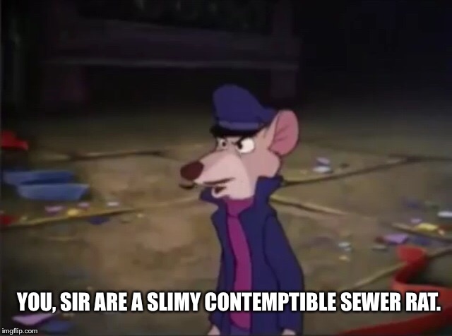 You, Sir Are A Slimy Contemptible Sewer Rat! | YOU, SIR ARE A SLIMY CONTEMPTIBLE SEWER RAT. | image tagged in basil,memes,disney,the great mouse detective,insult | made w/ Imgflip meme maker