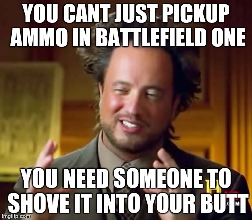 Ancient Aliens Meme | YOU CANT JUST PICKUP AMMO IN BATTLEFIELD ONE; YOU NEED SOMEONE TO SHOVE IT INTO YOUR BUTT | image tagged in memes,ancient aliens | made w/ Imgflip meme maker