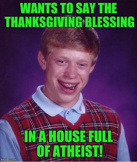 Bad Luck Brian Meme | WANTS TO SAY THE THANKSGIVING BLESSING; IN A HOUSE FULL OF ATHEIST! | image tagged in memes,bad luck brian | made w/ Imgflip meme maker