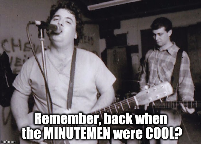 NAZI PUNKS F-off. | Remember, back when the MINUTEMEN were COOL? | image tagged in minutemen not racists,freethville,manzanar no more,the most interesting man in the world,one does not simply | made w/ Imgflip meme maker