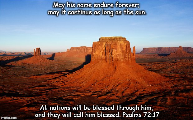 May his name endure forever; may it continue as long as the sun. All nations will be blessed through him, and they will call him blessed. Psalms 72:17 | made w/ Imgflip meme maker