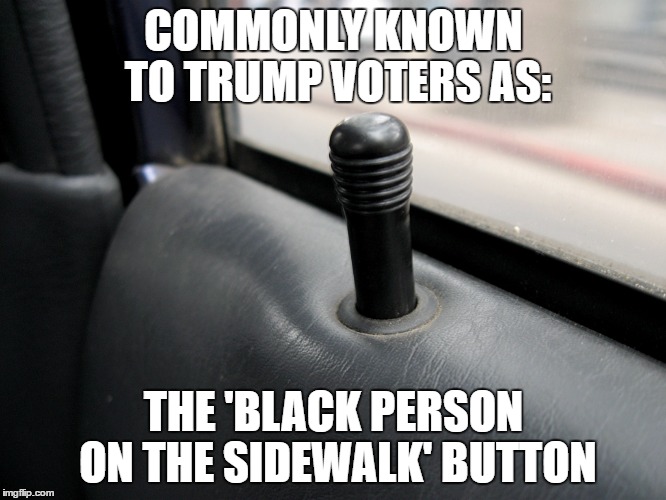 Safety first. | COMMONLY KNOWN TO TRUMP VOTERS AS:; THE 'BLACK PERSON ON THE SIDEWALK' BUTTON | image tagged in donald trump,racist,not racist,trump 2016,memes | made w/ Imgflip meme maker