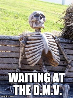 Waiting Skeleton | WAITING AT THE D.M.V. | image tagged in memes,waiting skeleton | made w/ Imgflip meme maker
