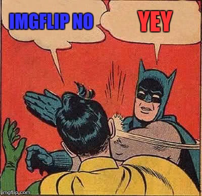 IMGFLIP NO YEY | image tagged in memes,batman slapping robin | made w/ Imgflip meme maker