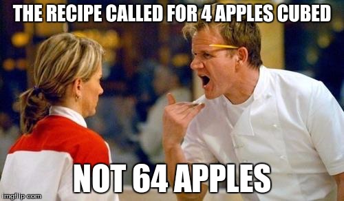 Gordon Ramsey | THE RECIPE CALLED FOR 4 APPLES CUBED; NOT 64 APPLES | image tagged in gordon ramsey | made w/ Imgflip meme maker