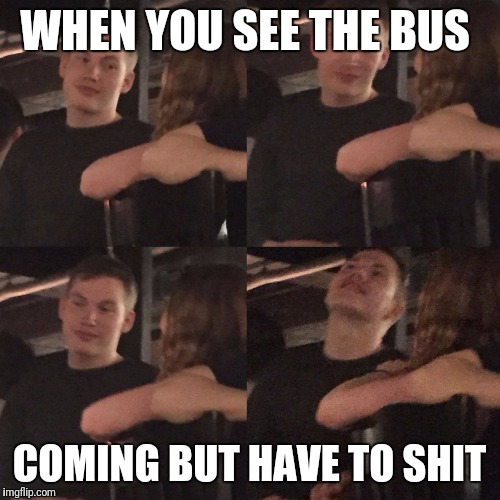 WHEN YOU SEE THE BUS; COMING BUT HAVE TO SHIT | image tagged in when your bus is coming but you all of a sudden have to take a h | made w/ Imgflip meme maker