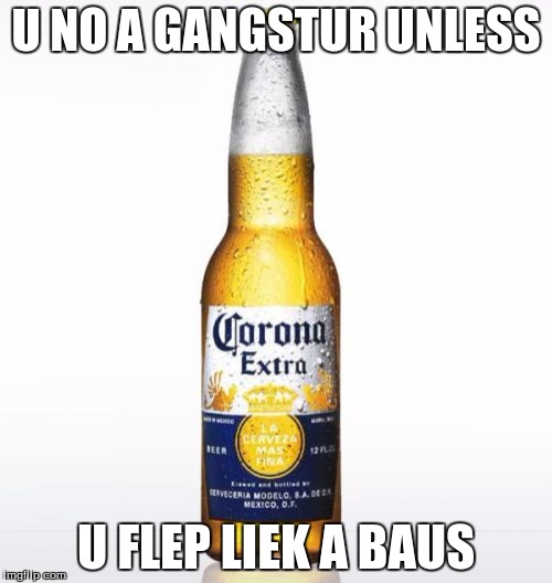 Corona | U NO A GANGSTUR UNLESS; U FLEP LIEK A BAUS | image tagged in memes,corona | made w/ Imgflip meme maker