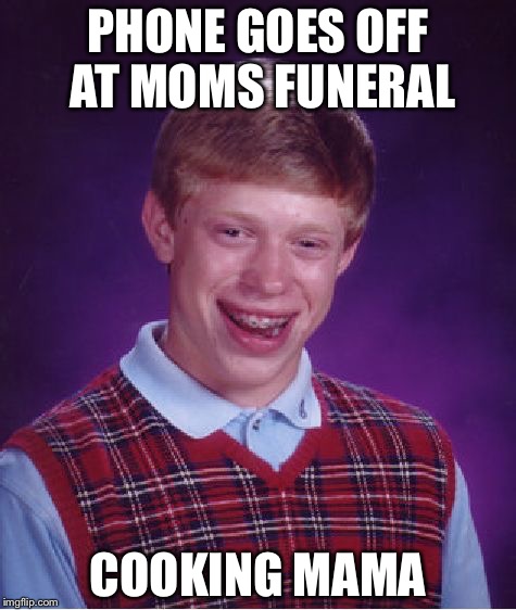 Bad Luck Brian Meme | PHONE GOES OFF AT MOMS FUNERAL; COOKING MAMA | image tagged in memes,bad luck brian | made w/ Imgflip meme maker