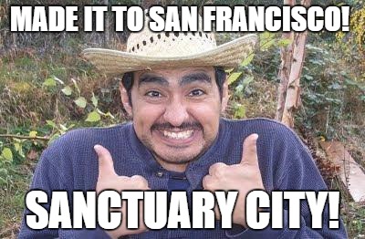 Mexican is pleased | MADE IT TO SAN FRANCISCO! SANCTUARY CITY! | image tagged in mexican is pleased | made w/ Imgflip meme maker
