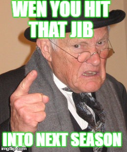 Back In My Day Meme | WEN YOU HIT THAT JIB; INTO NEXT SEASON | image tagged in memes,back in my day | made w/ Imgflip meme maker