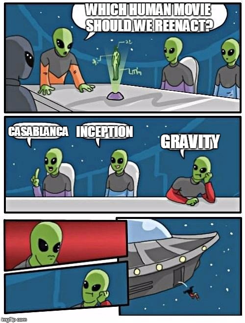 Alien Meeting Suggestion | WHICH HUMAN MOVIE SHOULD WE REENACT? CASABLANCA; INCEPTION; GRAVITY | image tagged in memes,alien meeting suggestion | made w/ Imgflip meme maker