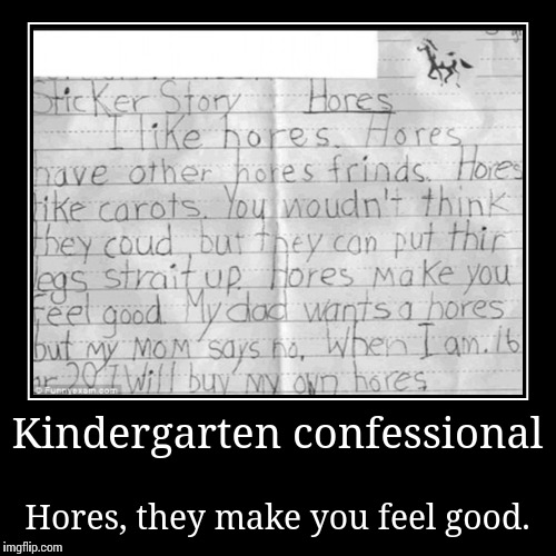 Hores make you feel good. | image tagged in hores,whores,horse,confessional,kindergarten,funny | made w/ Imgflip demotivational maker