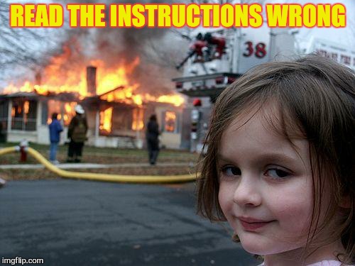 Disaster Girl Meme | READ THE INSTRUCTIONS WRONG | image tagged in memes,disaster girl | made w/ Imgflip meme maker