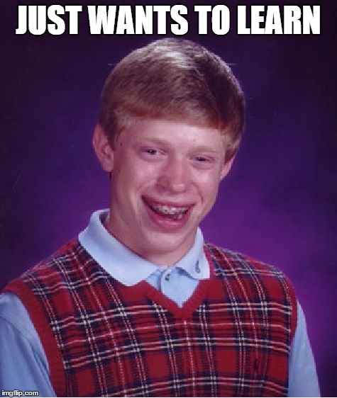 Bad Luck Brian Meme | JUST WANTS TO LEARN | image tagged in memes,bad luck brian | made w/ Imgflip meme maker
