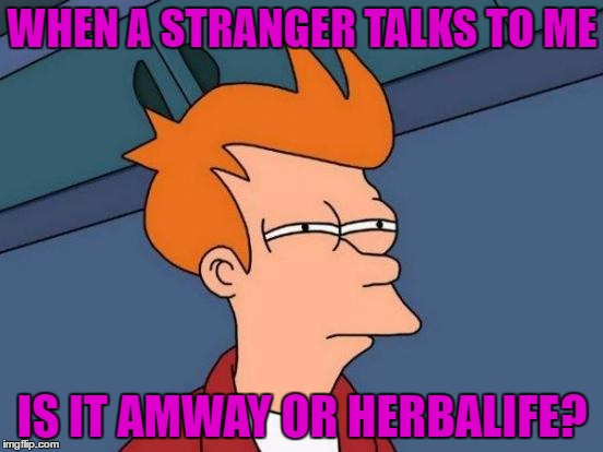 Futurama Fry can't determine | WHEN A STRANGER TALKS TO ME; IS IT AMWAY OR HERBALIFE? | image tagged in memes,futurama fry | made w/ Imgflip meme maker