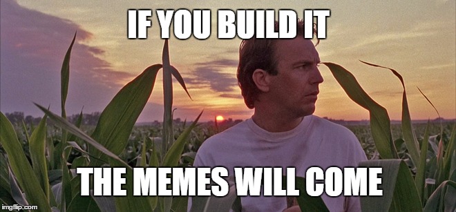 Field of Memes | IF YOU BUILD IT; THE MEMES WILL COME | image tagged in field of dreams,memes,baseball,kevin costner,cornfield,build | made w/ Imgflip meme maker