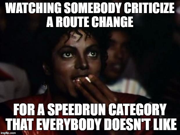 Michael Jackson Popcorn Meme | WATCHING SOMEBODY CRITICIZE A ROUTE CHANGE; FOR A SPEEDRUN CATEGORY THAT EVERYBODY DOESN'T LIKE | image tagged in memes,michael jackson popcorn | made w/ Imgflip meme maker