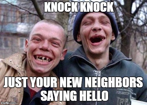 KNOCK KNOCK JUST YOUR NEW NEIGHBORS SAYING HELLO | made w/ Imgflip meme maker